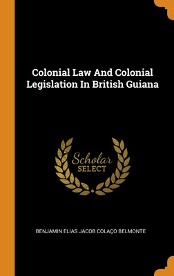 Libro Colonial Law And Colonial Legislation In British Gu...