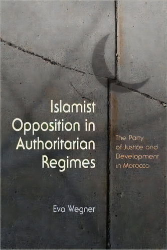 Islamist Opposition In Authoritarian Regimes: The Party Of Justice And Development In Morocco, De Eva Wegner., Vol. 1. Editorial Syracuse University Press, Tapa Dura En Inglés