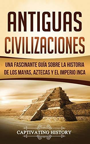 Antiguas Civilizaciones: Una Fascinante Guía Sobre La Histor