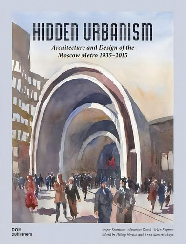 Hidden Urbanism: Architecture And Design Of The: Moscow Metro 1935 - 2015, De Sergey Kuznetsov. Editorial Dom Publishers, Tapa Dura En Inglés