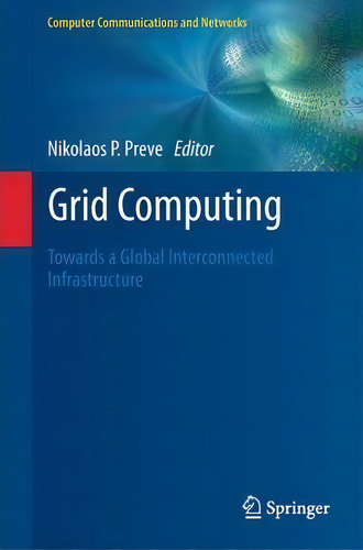 Grid Computing: Towards A Global Interconnected Infrastructure, De Nikolaos Preve. Computer Communications And Networks, Vol. 1. Editorial Springer London Ltd, Tapa Blanda En Inglés