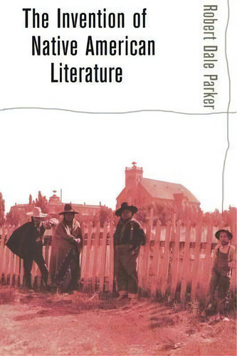 The Invention Of Native American Literature, De Robert Dale Parker., Vol. 1. Editorial Cornell University Press, Tapa Blanda En Inglés