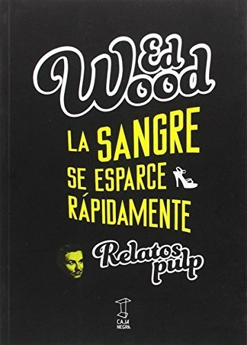 La sangre se esparce rápidamente. Relatos pulp, de Ed Wood. Editorial Caja Negra, tapa blanda, edición 1 en español, 2015