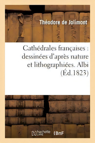 Cathedrales Francaises : Dessinees D'apres Nature Et Lithographiees. Albi, De De Jolimont-t., Vol. 1. Editorial Hachette Livre - Bnf, Tapa Blanda, Edición Éd.1823 En Francés