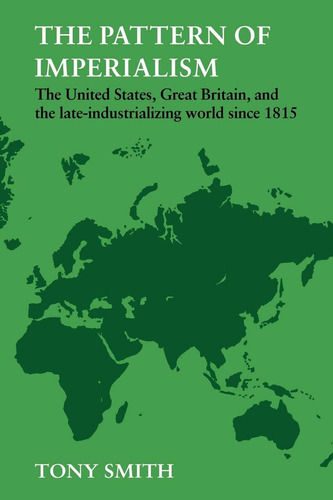 The Pattern Of Imperialism: The United States, Great Britian And The Late-industrializing World Since 1815, De Smith, Tony. Editorial Cambridge University Press, Tapa Blanda En Inglés