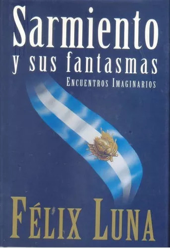 Félix Luna: Sarmiento Y Sus Fantasmas