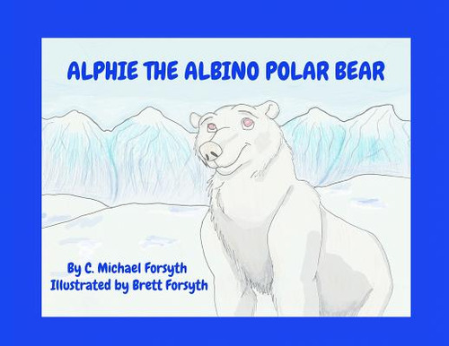 Alphie The Albino Polar Bear, De Forsyth, C. Michael. Editorial Lightning Source Inc, Tapa Blanda En Inglés