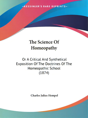 The Science Of Homeopathy: Or A Critical And Synthetical Exposition Of The Doctrines Of The Homeo..., De Hempel, Charles Julius. Editorial Kessinger Pub Llc, Tapa Blanda En Inglés