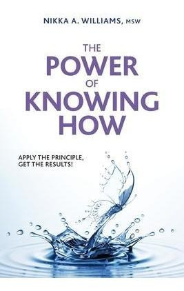 The Power Of Knowing How : Apply The Principle, Get The R...