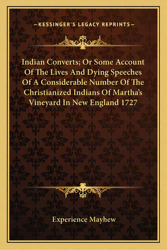 Indian Converts; Or Some Account Of The Lives And Dying Speeches Of A Considerable Number Of The ..., De Mayhew, Experience. Editorial Kessinger Pub Llc, Tapa Blanda En Inglés