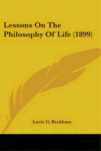 Lessons On The Philosophy Of Life (1899), De Beckham, Lucie G.. Editorial Kessinger Pub Llc, Tapa Blanda En Inglés