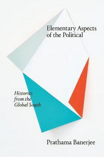 Elementary Aspects Of The Political : Histories From The Global South, De Prathama Banerjee., Vol. 1. Editorial Duke University Press, Tapa Blanda En Inglés