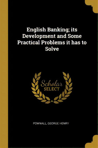 English Banking; Its Development And Some Practical Problems It Has To Solve, De Henry, Pownall George. Editorial Wentworth Pr, Tapa Blanda En Inglés