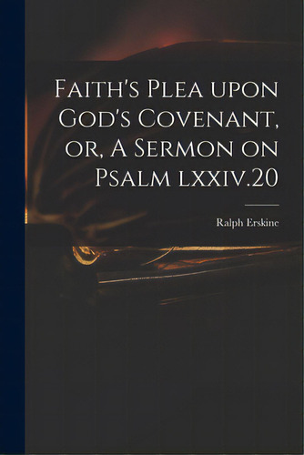 Faith's Plea Upon God's Covenant, Or, A Sermon On Psalm Lxxiv.20, De Erskine, Ralph 1685-1752. Editorial Legare Street Pr, Tapa Blanda En Inglés