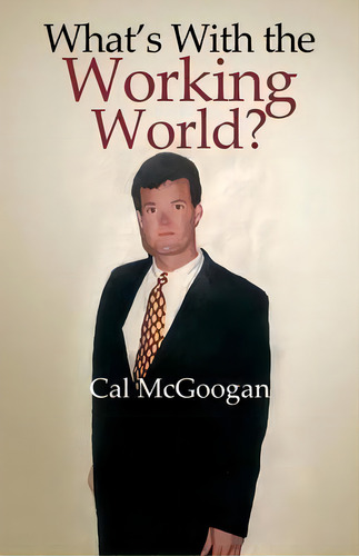 What's With The Working World?, De Cal Mcgoogan. Editorial Advanced Publishing Llc, Tapa Blanda En Inglés