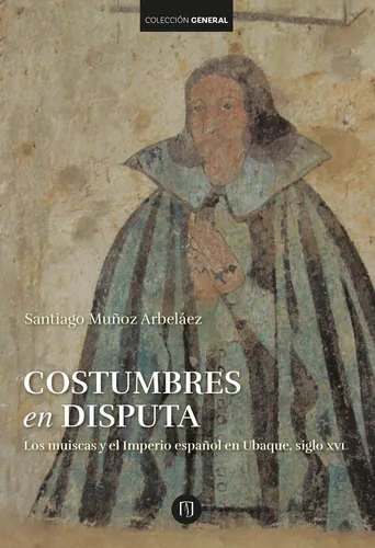 Costumbres En Disputa. Los Muiscas Y El Imperio Español En