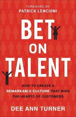 Bet On Talent : How To Create A Remarkable Culture That W...