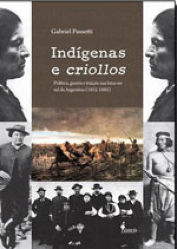 INDÍGENAS E CRIOLLOS: POLÍTICA, GUERRA E TRAIÇÃO NAS LUTAS NO SUL DA ARGENTINA (1852-1885), de PASSETTI, GABRIEL. Editora Alameda, capa mole, edição 1ª edição - 2012 em português