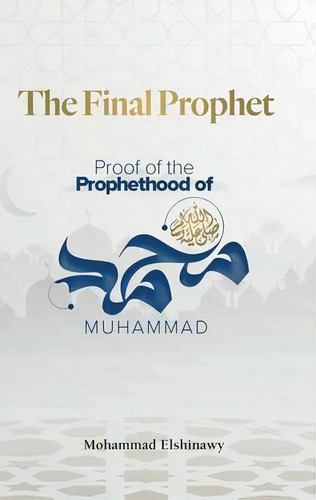 The Final Prophet : Proof Of The Prophethood Of Muhammad, De Mohammad Elshinawy. Editorial Kube Publishing Ltd, Tapa Blanda En Inglés