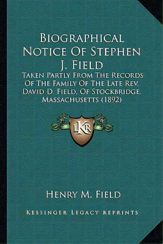 Biographical Notice Of Stephen J. Field: Taken Partly From The Records Of The Family Of The Late ..., De Field, Henry M.. Editorial Kessinger Pub Llc, Tapa Blanda En Inglés