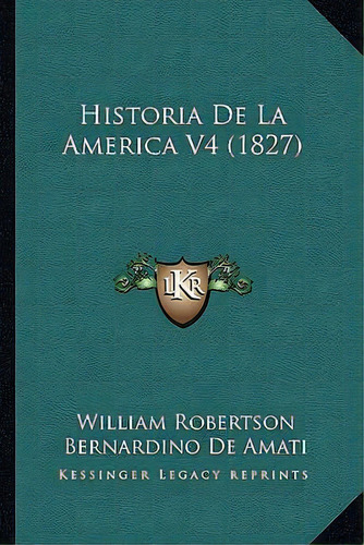 Historia De La America V4 (1827), De William Robertson., Vol. 4. Editorial Kessinger Legacy Reprints, Tapa Dura En Español