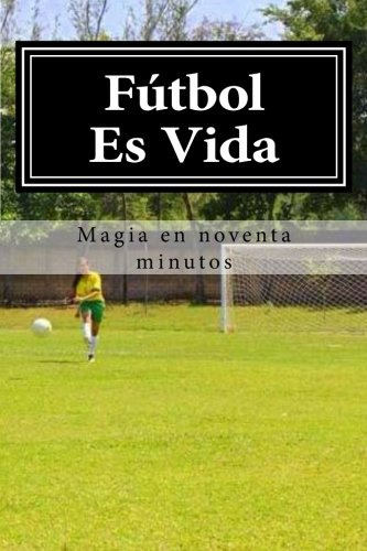Futbol Es Vida: Magia En Noventa Minutos