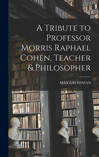 A Tribute To Professor Morris Raphael Cohen, Teacher & Philosopher, De Max Grossman. Editorial Hassell Street Pr, Tapa Dura En Inglés