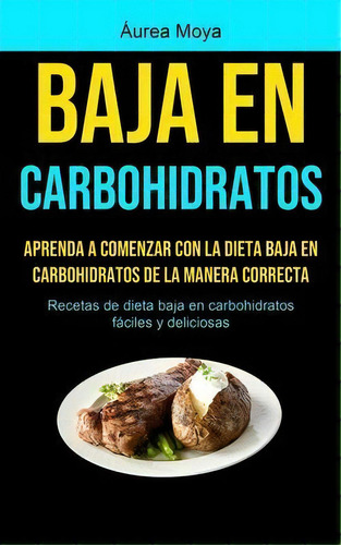 Baja En Carbohidratos : Aprenda A Comenzar Con La Dieta Baja En Carbohidratos De La Manera Correc..., De Áurea Moya. Editorial Micheal Kannedy, Tapa Blanda En Español