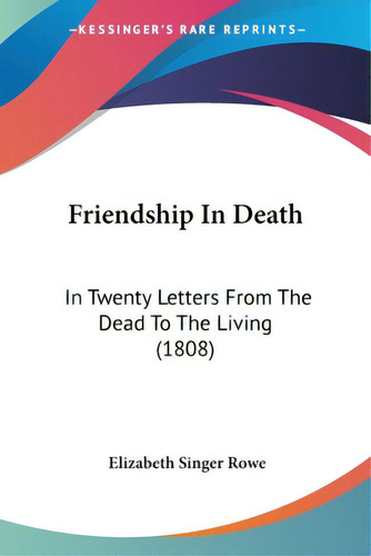 Friendship In Death: In Twenty Letters From The Dead To The Living (1808), De Rowe, Elizabeth Singer., Vol. 1. Editorial Kessinger Pub Llc, Tapa Blanda En Inglés