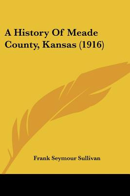 Libro A History Of Meade County, Kansas (1916) - Sullivan...