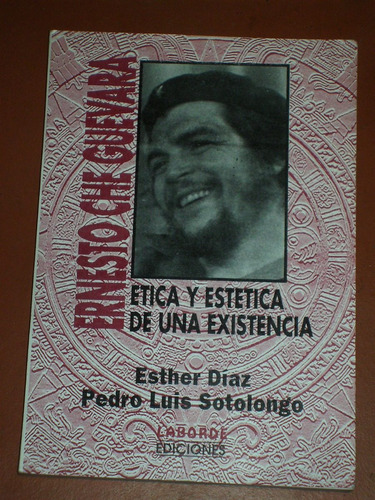 E. Che Guevara. Etica Y Estética De Una Existencia - E. Diaz