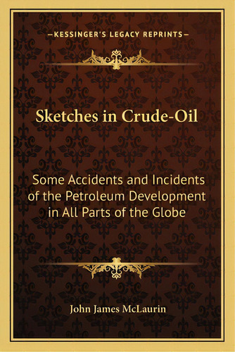 Sketches In Crude-oil: Some Accidents And Incidents Of The Petroleum Development In All Parts Of ..., De Mclaurin, John James. Editorial Kessinger Pub Llc, Tapa Blanda En Inglés