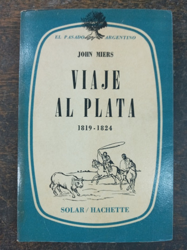 Viaje Al Plata * 1819 / 1824 * John Miers * Hachette 1968 *