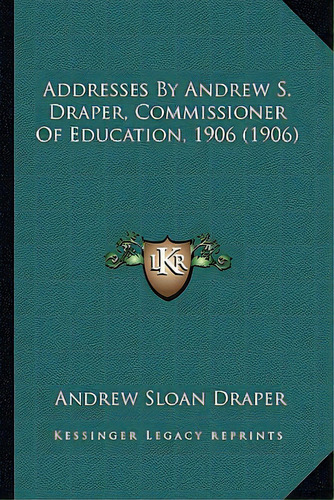 Addresses By Andrew S. Draper, Commissioner Of Education, 1906 (1906), De Draper, Andrew Sloan. Editorial Kessinger Pub Llc, Tapa Blanda En Inglés