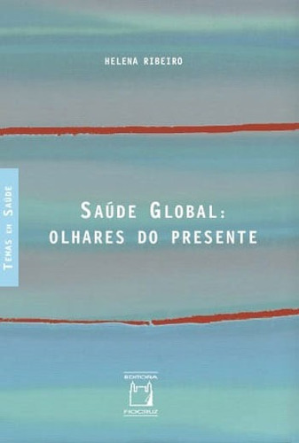Saúde global: Olhares do presente, de Ribeiro, Helena. Série Temas em saúde Editora Fundação Oswaldo Cruz, capa mole em português, 2016