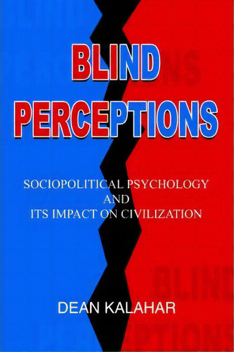 Blind Perceptions : Sociopolitical Psychology And Its Impact On Civilization, De Dean Kalahar. Editorial Iuniverse, Tapa Blanda En Inglés