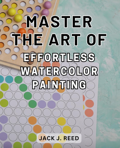 Libro: Master The Art Of Effortless Watercolor Painting: Mas