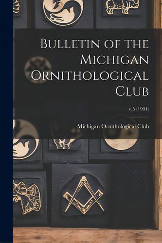 Bulletin Of The Michigan Ornithological Club; V.5 (1904), De Michigan Ornithological Club. Editorial Legare Street Pr, Tapa Blanda En Inglés