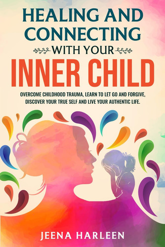Livro: Healing And Connecting With Your Inner Child: Overcome Childhood Trauma, Learn To Let Go And Forgive, Discover Your True Self, And Live Your Authentic Life