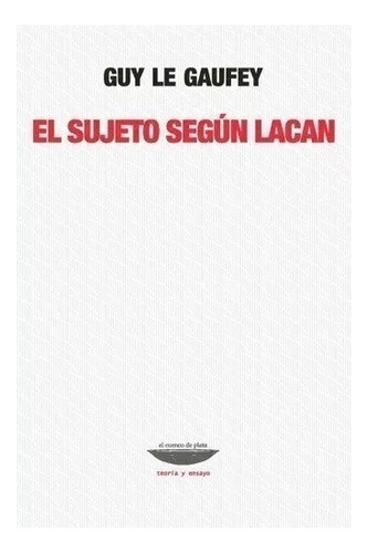 El Sujeto Segun Lacan. Guy Le Gaufey. Cuenco De Plata