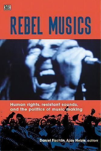 Rebel Musics : Human Rights, Resistant Sounds, And The Politics Of Music Making, De Daniel Fischlin. Editorial Black Rose Books, Tapa Dura En Inglés, 2004