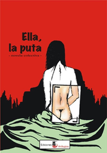 Ella, La Puta, De Sebastián  Zaiper  Barrasa. Editorial Ediciones Artilugios, Tapa Blanda En Español, 2015