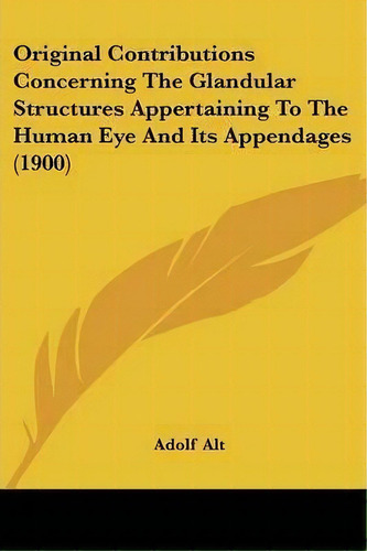 Original Contributions Concerning The Glandular Structures Appertaining To The Human Eye And Its ..., De Adolf Alt. Editorial Kessinger Publishing, Tapa Blanda En Inglés