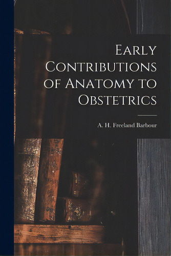 Early Contributions Of Anatomy To Obstetrics, De Barbour, A. H. Freeland (alexander Hugh. Editorial Legare Street Pr, Tapa Blanda En Inglés