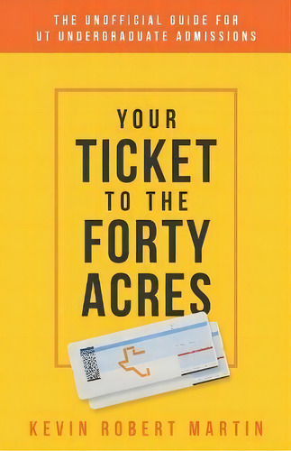 Your Ticket To The Forty Acres : The Unofficial Guide For Ut Undergraduate Admissions, De Kevin Robert Martin. Editorial Indy Pub, Tapa Blanda En Inglés
