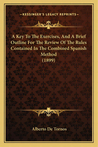 A Key To The Exercises, And A Brief Outline For The Review Of The Rules Contained In The Combined..., De Tornos, Alberto De. Editorial Kessinger Pub Llc, Tapa Blanda En Inglés