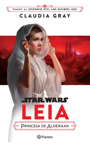 Star Wars. Leia, princesa de Alderaan, de Gray, Claudia. Serie Lucas Film Editorial Planeta México, tapa blanda en español, 2017