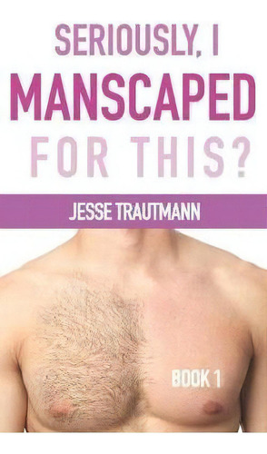 Seriously, I Manscaped For This? Book One, De Jesse Trautmann. Editorial Haven't You Heard Press, Tapa Blanda En Inglés