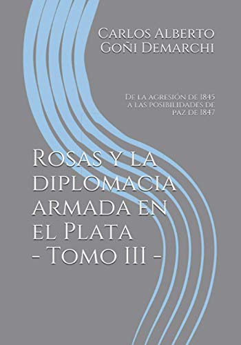 Rosas Y La Diplomacia Armada En El Plata - Tomo Iii: De La A