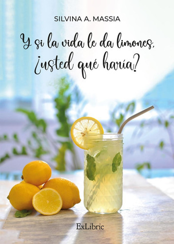 Y Si La Vida Le Da Limones, ¿usted Qué Haría?, De Silvina A. Massia. Editorial Exlibric, Tapa Blanda En Español, 2023